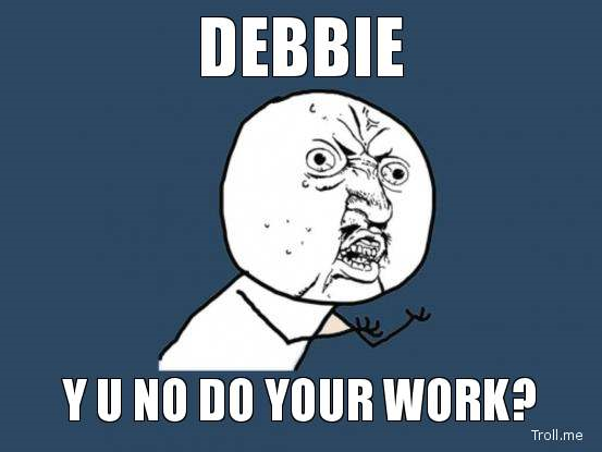 DEBBIE, Y U NO DO YOUR WORK?